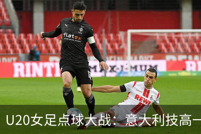 U20女足点球大战：意大利技高一筹，中国姑娘顽强拼搏