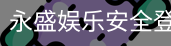 永盛娱乐安全登录入口